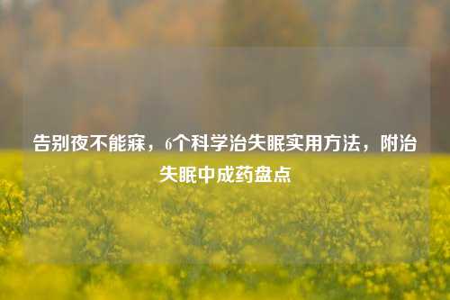 告别夜不能寐，6个科学治失眠实用方法，附治失眠中成药盘点