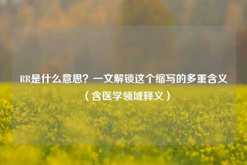 RR是什么意思？一文解锁这个缩写的多重含义（含医学领域释义）