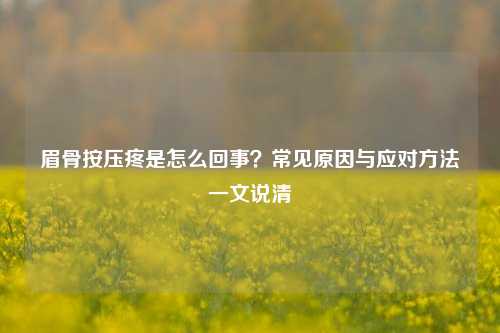 眉骨按压疼是怎么回事？常见原因与应对方法一文说清