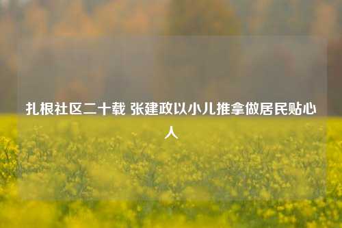 扎根社区二十载 张建政以小儿推拿做居民贴心人