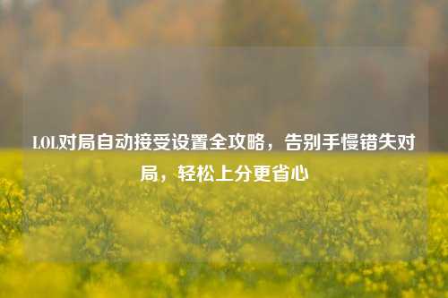 LOL对局自动接受设置全攻略，告别手慢错失对局，轻松上分更省心
