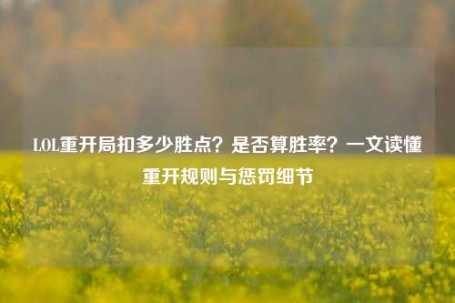 LOL重开局扣多少胜点？是否算胜率？一文读懂重开规则与惩罚细节