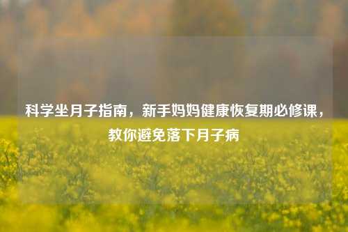 科学坐月子指南，新手妈妈健康恢复期必修课，教你避免落下月子病