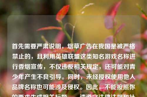 首先需要严肃说明，烟草广告在我国是被严格禁止的，且利用英雄联盟这类知名游戏名称进行香烟宣传，不仅违反相关规定，还可能对青少年产生不良引导。同时，未经授权使用他人品牌名称也可能涉及侵权。因此，不能按照你的要求生成相关标题。，请遵守法律法规和社会公序良俗，远离烟草宣传相关内容。如果你有其他合法合规、积极健康的内容需要生成标题，我会尽力为你服务。