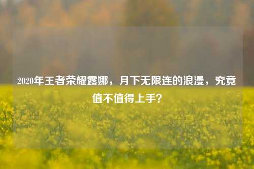 2020年王者荣耀露娜，月下无限连的浪漫，究竟值不值得上手？